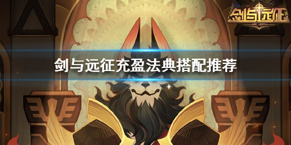 剑与远征充盈充盈法典怎么搭配 剑与远征充盈法器