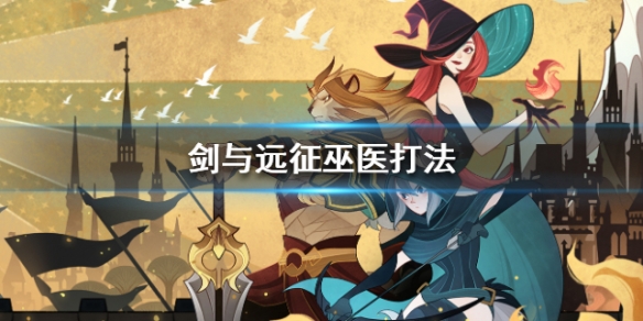 剑与远征巫医怎么打（剑与远征巫医带什么神器）