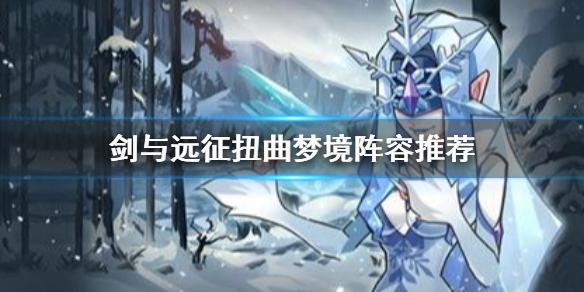 剑与远征扭曲梦境阵容推荐（剑与远征梦境阵容一样伤害差很多）