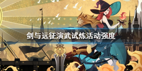 剑与远征演武试炼活动强度如何 剑与远征演武试炼活动强度如何提高