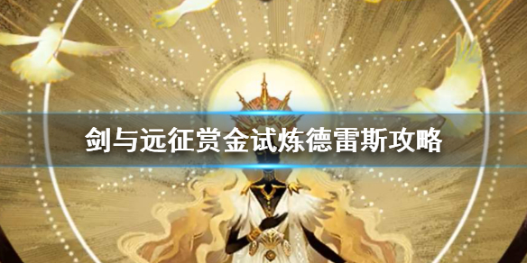 剑与远征赏金试炼德雷斯怎么过（剑与远征赏金试炼攻略雅儿贝德）