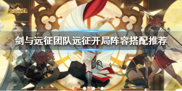 剑与远征团队远征开局阵容怎么搭配（剑与远征团队远征开局阵容怎么搭配好）