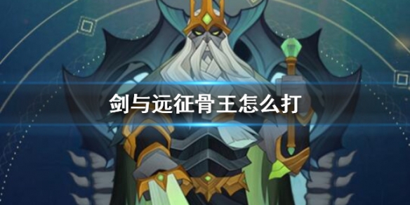 剑与远征骨王怎么打（剑与远征35_60不用骨王打法）
