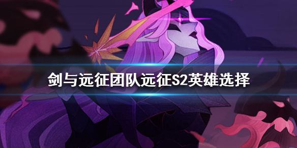 剑与远征团队远征S2英雄选择（剑与远征团队远征攻略英雄选择）