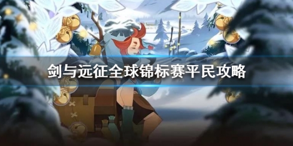 剑与远征全球锦标赛平民攻略 剑与远征 全球锦标赛攻略