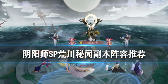 阴阳师SP荒川秘闻副本攻略