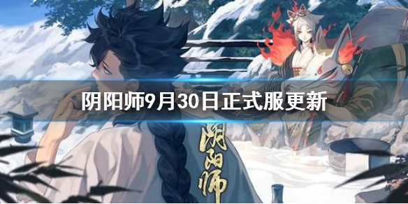 阴阳师9月30日更新正式服内容汇总 阴阳师1月30日更新