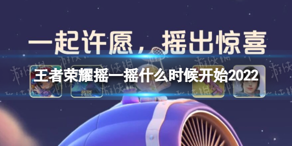 王者荣耀摇一摇什么时候开始2022 2021年王者摇一摇