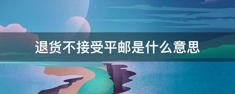 退货不接受平邮是什么意思 退货不能平邮什么意思