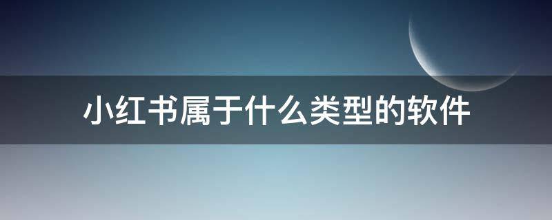 小红书属于什么类型的软件?（小红书是属于什么类型的软件）