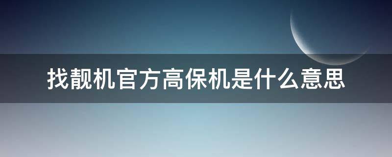 找靓机官方高保机是什么意思（找靓机官方高保机和官换机哪个好）