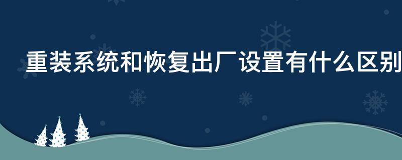 重装系统和恢复出厂设置有什么区别 格式化好还是恢复出厂设置好