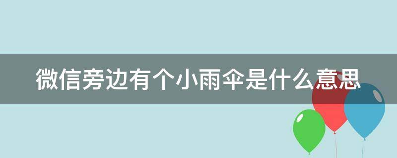 微信旁边有个小雨伞是什么意思（微信青少年模式有哪些限制）