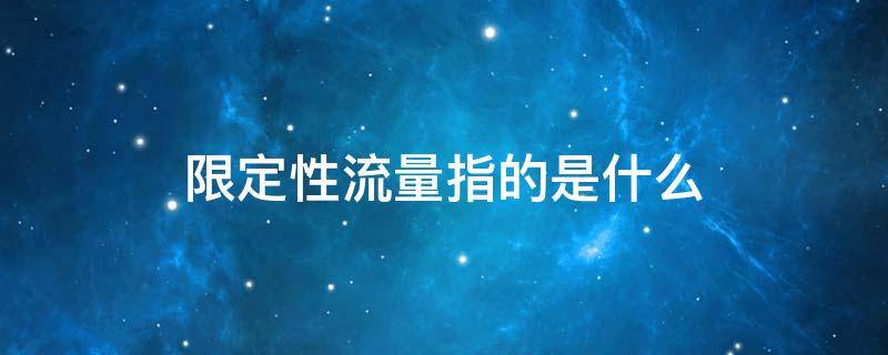 限定性流量指的是什么 限定性流量指的是什么中国移动