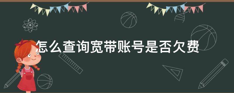 怎么查询宽带账号是否欠费 宽带欠费不记得宽带账号怎么查询