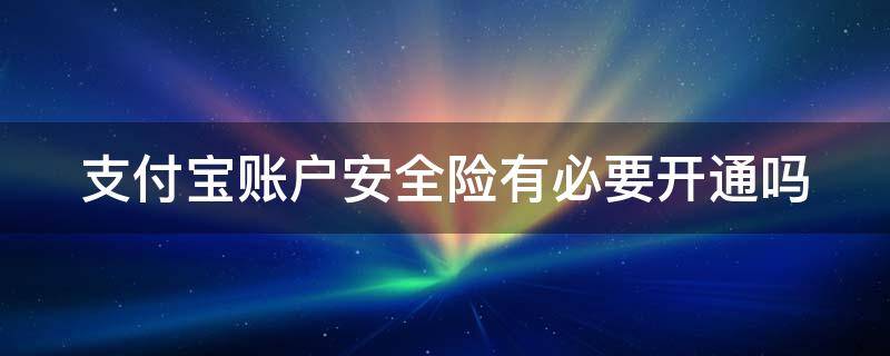 支付宝账户安全险有必要开通吗 支付宝账户安全险有必要开通吗怎么取消