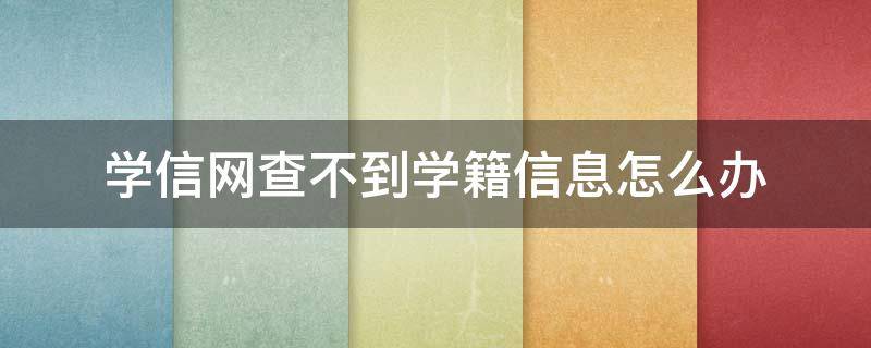 学信网查不到学籍信息怎么办（军校学信网查不到学籍信息怎么办）