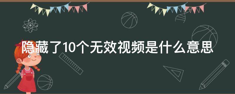 隐藏了10个无效视频是什么意思