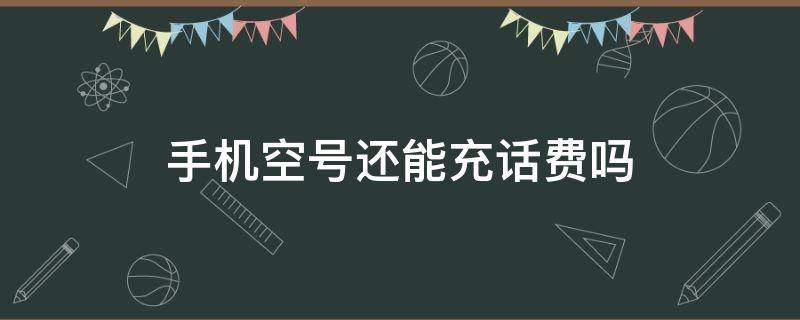 手机空号还能充话费吗（空号手机充话费还能用吗）