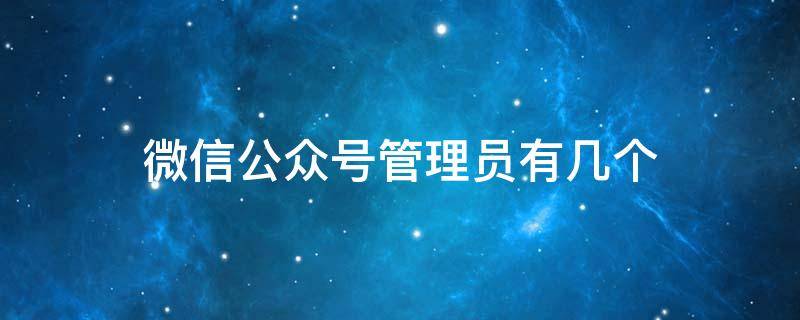 微信公众号管理员有几个 微信公众号平台管理员有几个