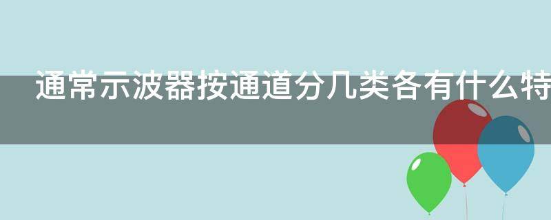 通常示波器按通道分几类?各有什么特点