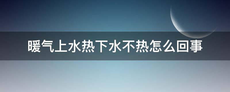 暖气上水热下水不热怎么回事 暖气上下水都不热