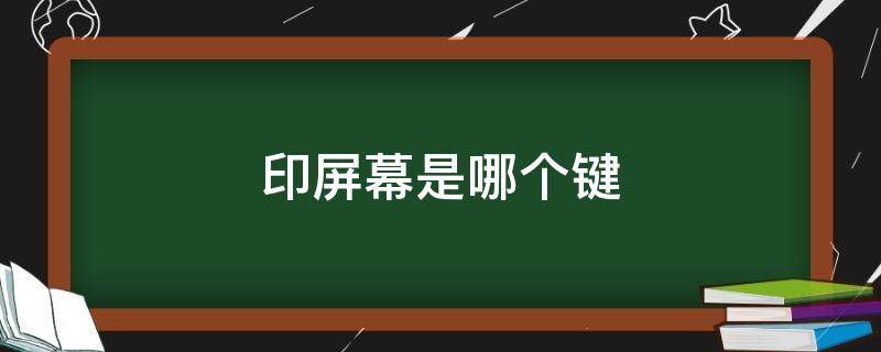 印屏幕是哪个键（印屏幕键是哪个键）