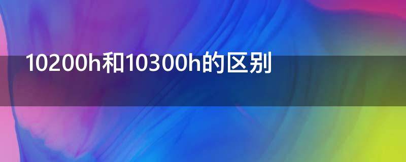 10200h和10300h的区别（10200h和10500h的区别）