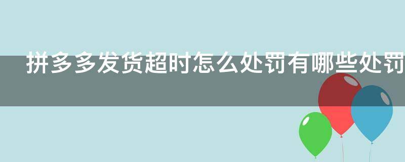 拼多多发货超时怎么处罚?有哪些处罚? 拼多多发货超时罚多少