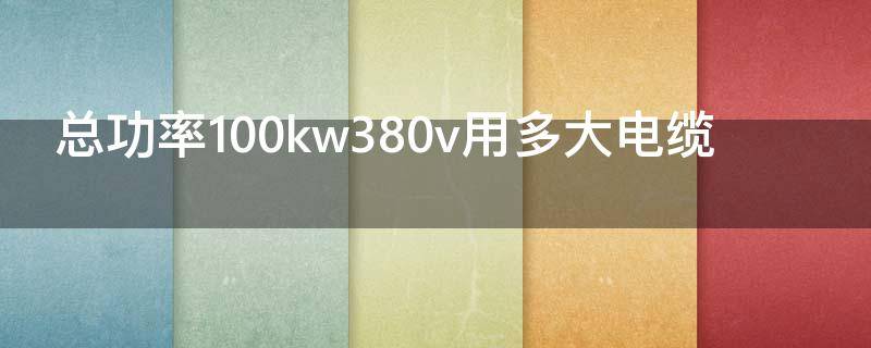 总功率100kw380v用多大电缆（总功率100kw380v用多大电缆计算公式）