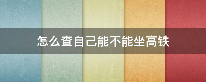 怎么查自己能不能坐高铁 怎么查自己能不能坐高铁和飞机