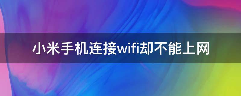 小米手机连接wifi却不能上网 小米手机连接wifi却不能上网,微信可以用