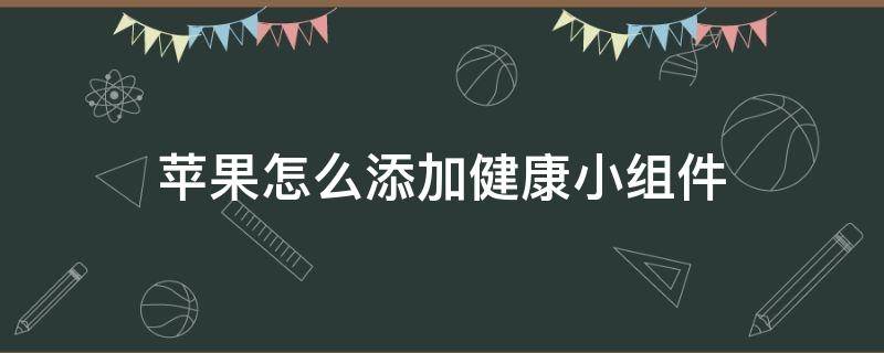 苹果怎么添加健康小组件 苹果如何添加健康小组件