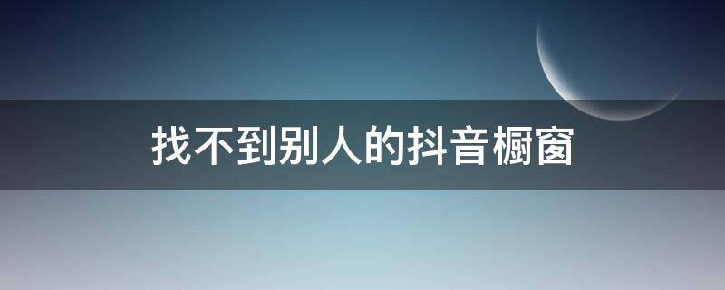 找不到别人的抖音橱窗