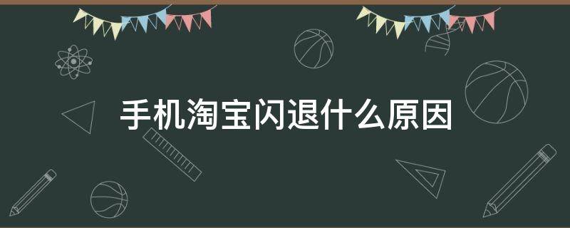 手机淘宝闪退什么原因 手机淘宝闪退是怎么回事儿