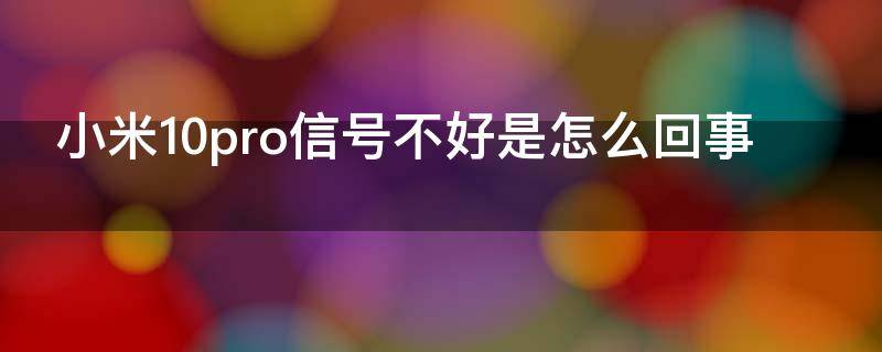 小米10pro信号不好是怎么回事 米10pro信号为啥这么不好