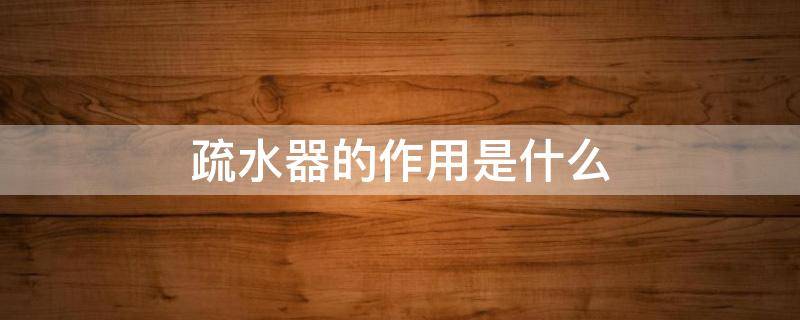 疏水器的作用是什么 疏水器的作用是什么?有哪些形式?