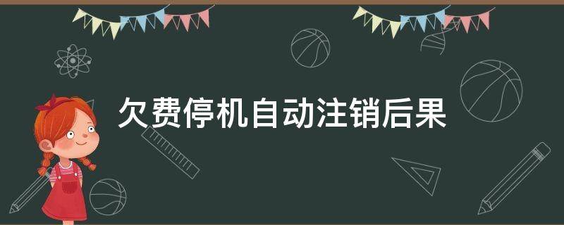 欠费停机自动注销后果 欠费停机了可以直接注销吗