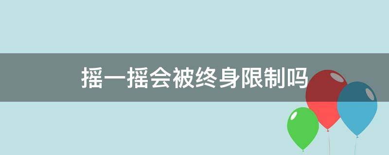 摇一摇会被终身限制吗（摇一摇会被限制多久）