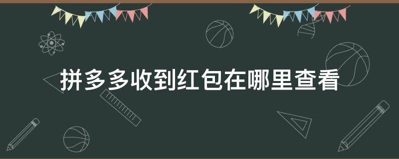 拼多多收到红包在哪里查看（拼多多收的红包在哪里查看）