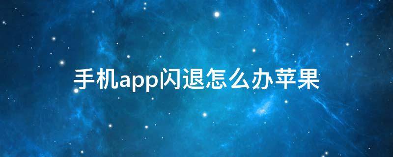 手机app闪退怎么办苹果 苹果手机闪退的app怎样解决