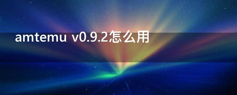 amtemu v0.9.2怎么用