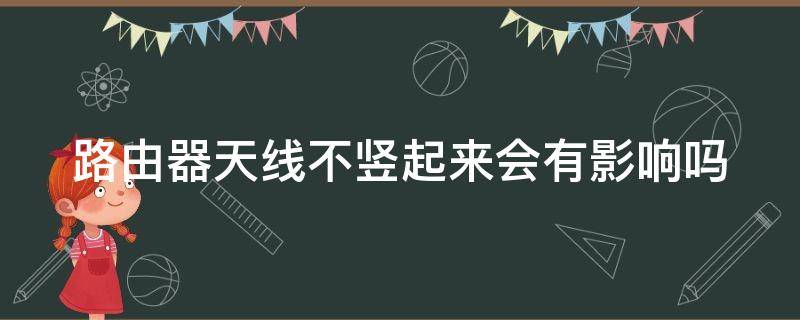 路由器天线不竖起来会有影响吗（路由器4根天线摆放图片）