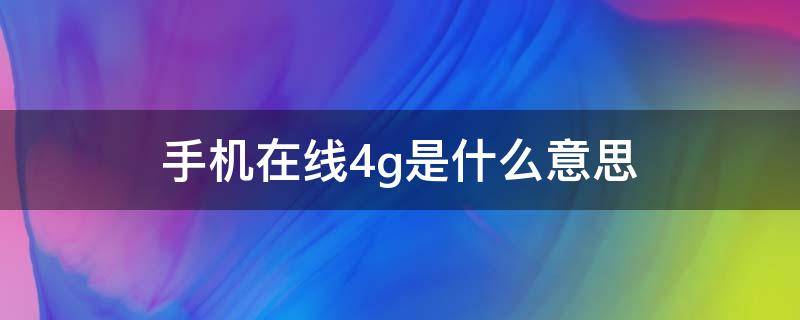 手机在线4g是什么意思（qq手机在线4g是什么意思）