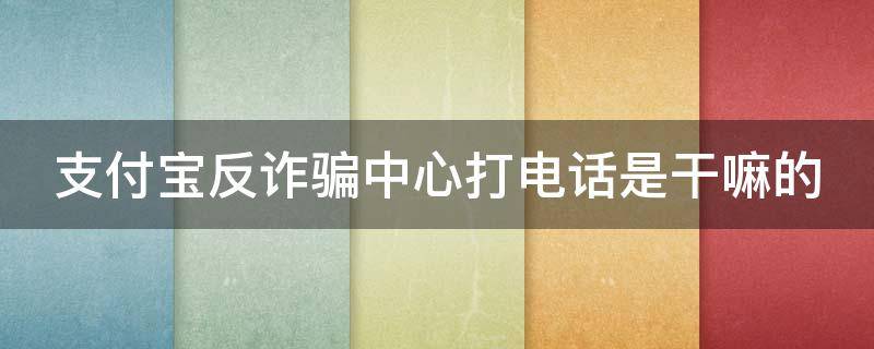 支付宝反诈骗中心打电话是干嘛的 支付宝反诈骗中心打电话是干嘛的呀