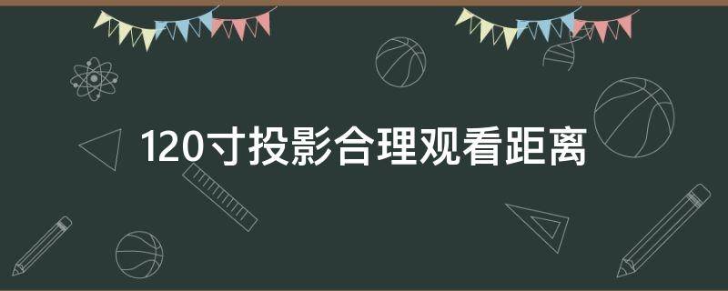 120寸投影合理观看距离（120寸投影合理观看距离知乎）