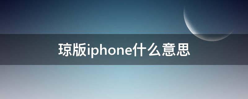 琼版iphone什么意思 苹果琼版什么意思