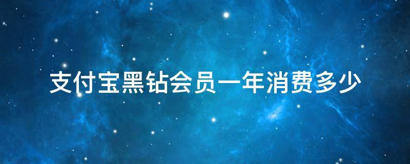 支付宝黑钻会员一年消费多少（支付宝钻石会员一年消费多少）