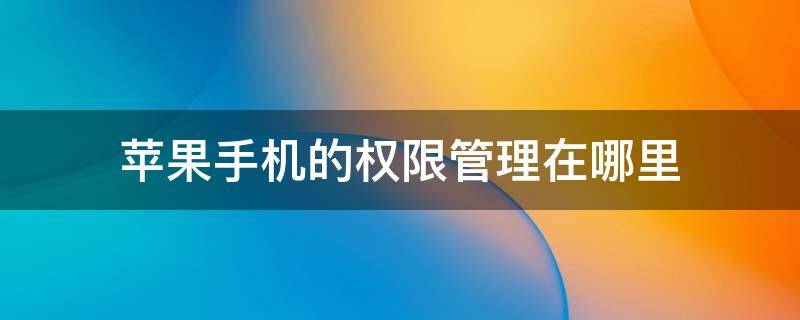 苹果手机的权限管理在哪里 苹果手机的权限管理在哪里怎样添加微信权限