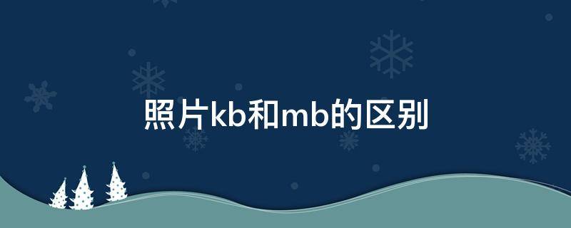 照片kb和mb的区别（照片尺寸mb和kb有什么区别）